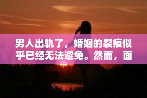 男人出轨了，婚姻的裂痕似乎已经无法避免。然而，面对这样的困境，我们是否真的无路可走？今天，就让我们一起来探讨一下，男人出轨了，我们该如何挽回他。
