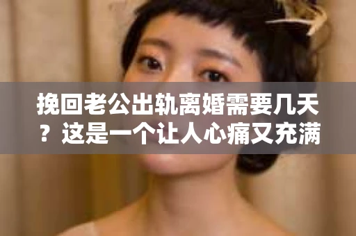 挽回老公出轨离婚需要几天?这是一个让人心痛又充满疑惑的问题。每个人的情况都是独一无二的,所以答案并不简单。在这篇文章中,我将结合实际情况,为大家分析这个问题,希望能给你一些启示。 挽回老公出轨离婚需要几天?这是一个让人心痛又充满疑惑的问题。每个人的情况都是独一无二的,所以答案并不简单。在这篇文章中,我将结合实际情况,为大家分析这个问题,希望能给你一些启示。