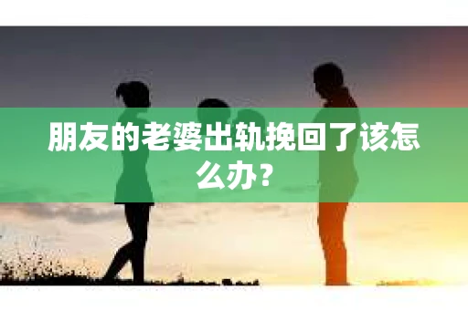 朋友的老婆出轨挽回了该怎么办？