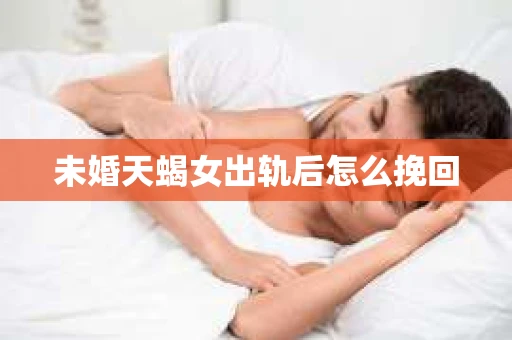 未婚天蝎女出轨后怎么挽回