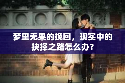 梦里无果的挽回，现实中的抉择之路怎么办？