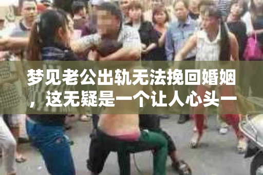 梦见老公出轨无法挽回婚姻,这无疑是一个让人心头一紧的梦境。在现实生活中,婚姻问题一直是人们关注的焦点,而梦境中的出轨,更是让人心生疑虑。那么,这样的梦境究竟预示着什么?我们又该如何面对呢?今天,就让我们一起来探讨一下这个话题。 梦见老公出轨无法挽回婚姻,这无疑是一个让人心头一紧的梦境。在现实生活中,婚姻问题一直是人们关注的焦点,而梦境中的出轨,更是让人心生疑虑。那么,这样的梦境究竟预示着什么?我们又该如何面对呢?今天,就让我们一起来探讨一下这个话题。