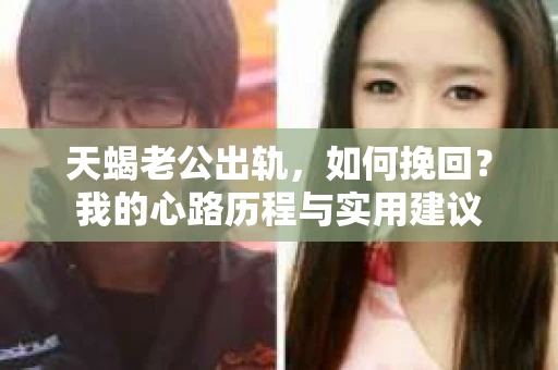 天蝎老公出轨，如何挽回？我的心路历程与实用建议