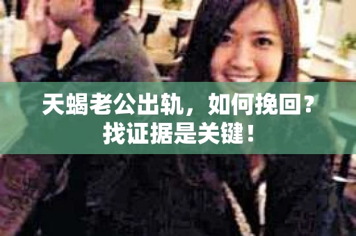 天蝎老公出轨，如何挽回？找证据是关键！