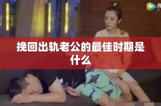 挽回出轨老公的最佳时期是什么