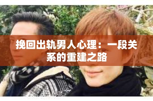 挽回出轨男人心理：一段关系的重建之路