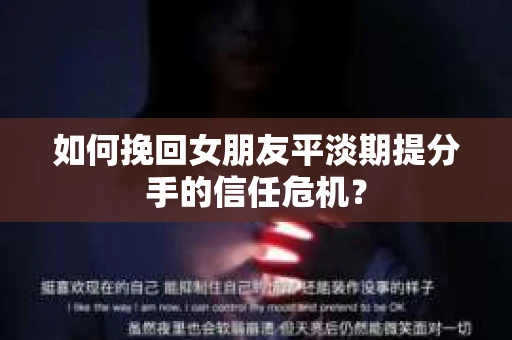如何挽回女朋友平淡期提分手的信任危机? 如何挽回女朋友平淡期提分手的信任危机?