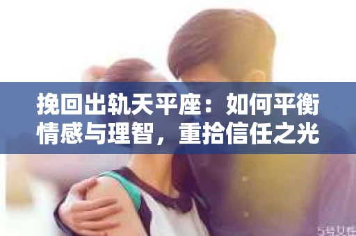 挽回出轨天平座：如何平衡情感与理智，重拾信任之光