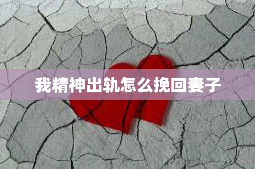 我精神出轨怎么挽回妻子