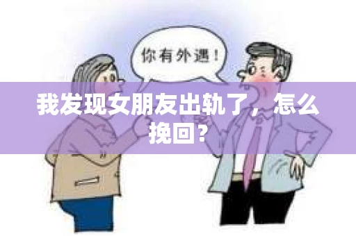 我发现女朋友出轨了，怎么挽回？