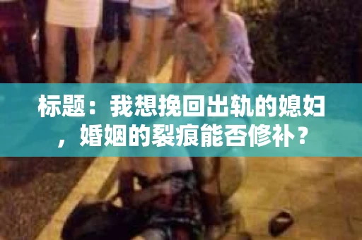 标题：我想挽回出轨的媳妇，婚姻的裂痕能否修补？