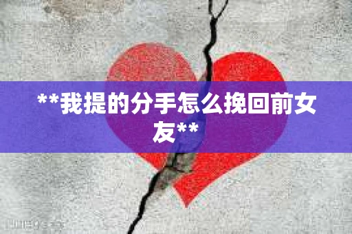 **我提的分手怎么挽回前女友**