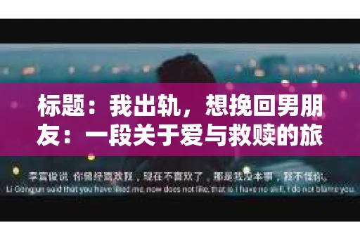 标题：我出轨，想挽回男朋友：一段关于爱与救赎的旅程
