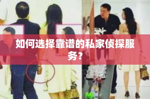 如何选择靠谱的私家侦探服务? 如何选择靠谱的私家侦探服务?