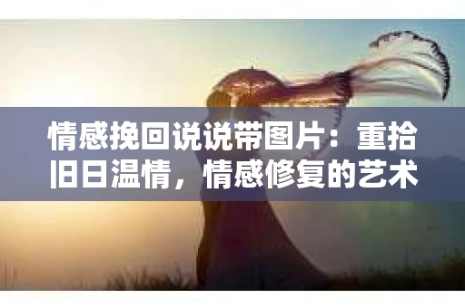 情感挽回说说带图片：重拾旧日温情，情感修复的艺术