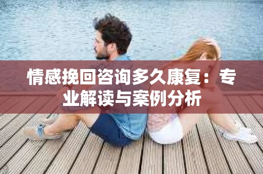 情感挽回咨询多久康复：专业解读与案例分析