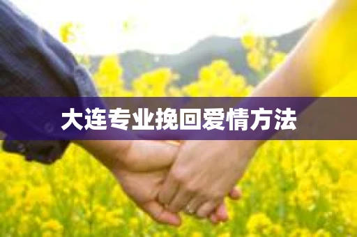 大连专业挽回爱情方法