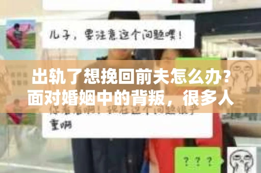 出轨了想挽回前夫怎么办？面对婚姻中的背叛，很多人都会感到痛苦和无助。但生活总是充满了转机，如果你真心想要挽回前夫，那么以下这些方法或许能给你一些启示。