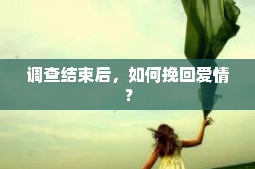 调查结束后,如何挽回爱情? 调查结束后,如何挽回爱情?