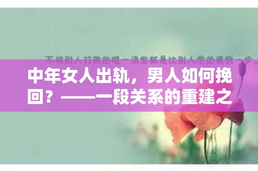 中年女人出轨，男人如何挽回？——一段关系的重建之路