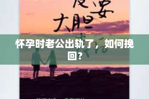 怀孕时老公出轨了，如何挽回？