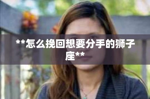**怎么挽回想要分手的狮子座**