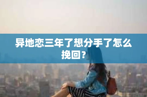 异地恋三年了想分手了怎么挽回? 异地恋三年了想分手了怎么挽回?