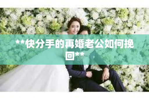 **快分手的再婚老公如何挽回**