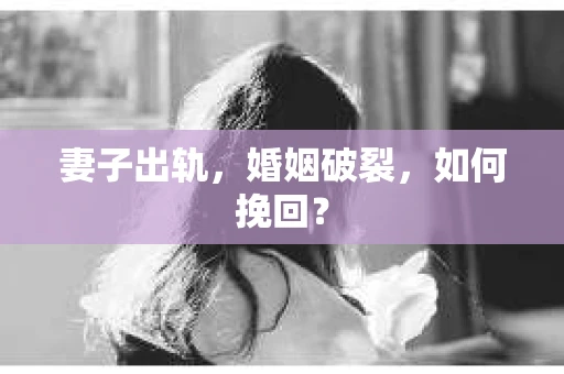 妻子出轨，婚姻破裂，如何挽回？