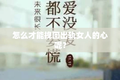 怎么才能挽回出轨女人的心呢？