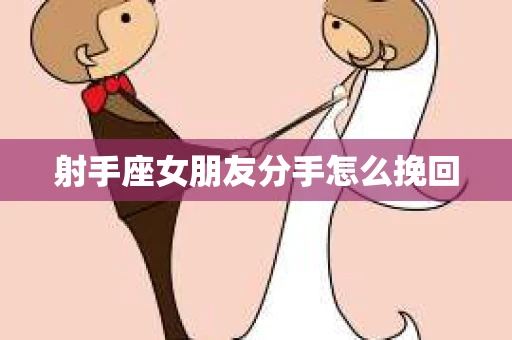 射手座女朋友分手怎么挽回