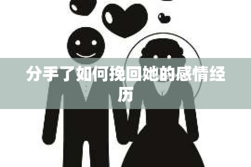 分手了如何挽回她的感情经历