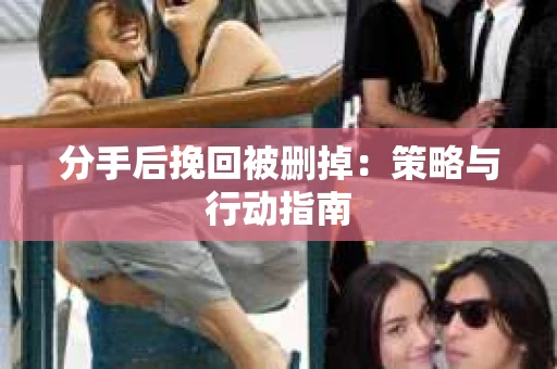 分手后挽回被删掉：策略与行动指南