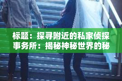 标题：探寻附近的私家侦探事务所：揭秘神秘世界的秘密通道
