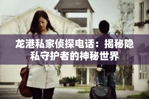 龙港私家侦探电话：揭秘隐私守护者的神秘世界