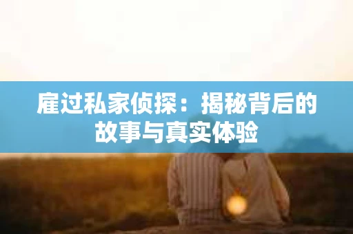 雇过私家侦探：揭秘背后的故事与真实体验