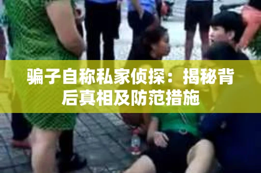 骗子自称私家侦探：揭秘背后真相及防范措施