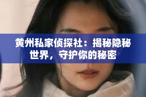 黄州私家侦探社：揭秘隐秘世界，守护你的秘密