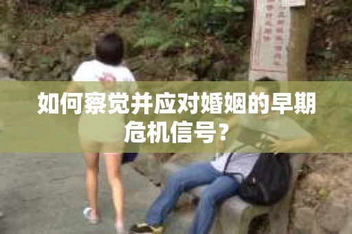 如何察觉并应对婚姻的早期危机信号？