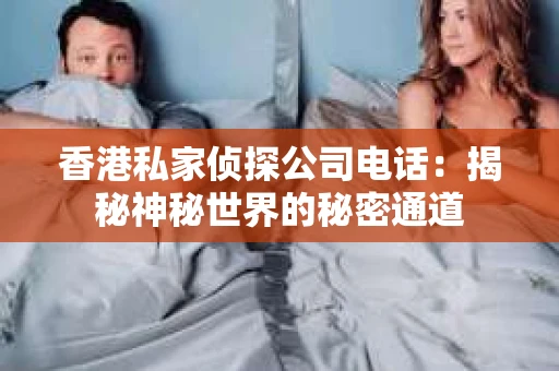 香港私家侦探公司电话：揭秘神秘世界的秘密通道