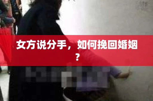 女方说分手，如何挽回婚姻？