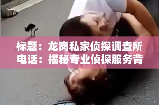 标题：龙岗私家侦探调查所电话：揭秘专业侦探服务背后的故事