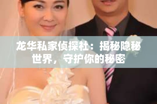龙华私家侦探社：揭秘隐秘世界，守护你的秘密