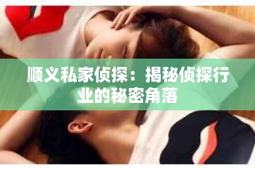 顺义私家侦探：揭秘侦探行业的秘密角落