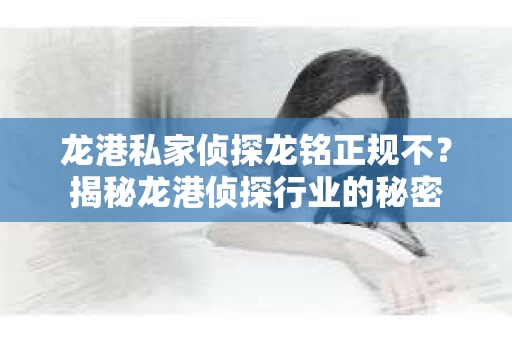 龙港私家侦探龙铭正规不？揭秘龙港侦探行业的秘密