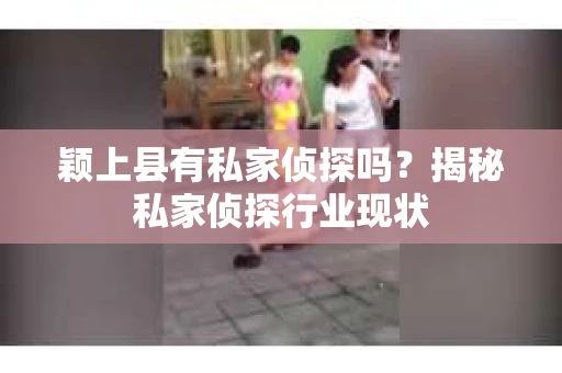 颖上县有私家侦探吗？揭秘私家侦探行业现状