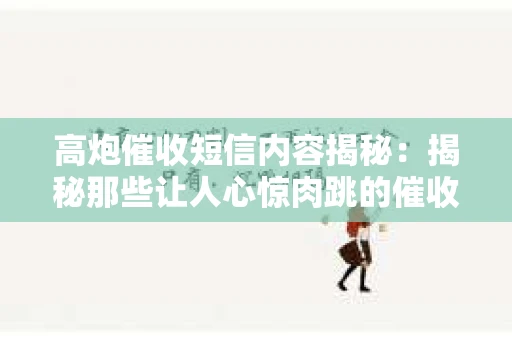 高炮催收短信内容揭秘：揭秘那些让人心惊肉跳的催收手段
