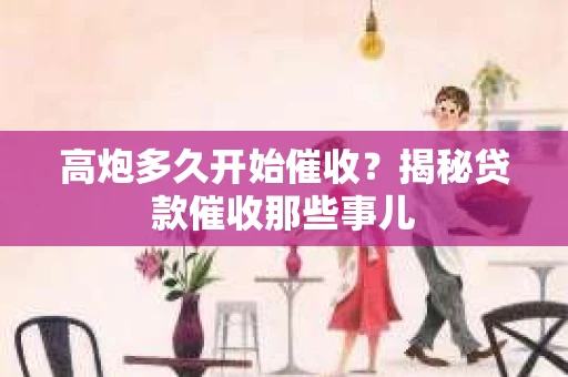 高炮多久开始催收?揭秘贷款催收那些事儿 高炮多久开始催收?揭秘贷款催收那些事儿