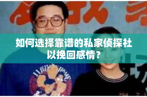 如何选择靠谱的私家侦探社以挽回感情? 如何选择靠谱的私家侦探社以挽回感情?