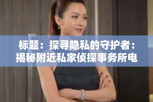 标题：探寻隐私的守护者：揭秘附近私家侦探事务所电话